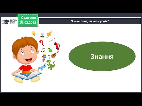 07.02.2022 Сьогодні З чого складається успіх? Знання