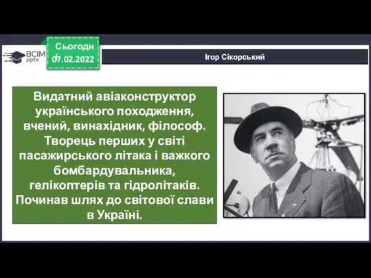 07.02.2022 Сьогодні Ігор Сікорський Видатний авіаконструктор українського походження, вчений, винахідник, філософ.