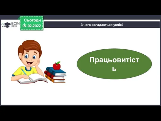 07.02.2022 Сьогодні З чого складається успіх? Працьовитість