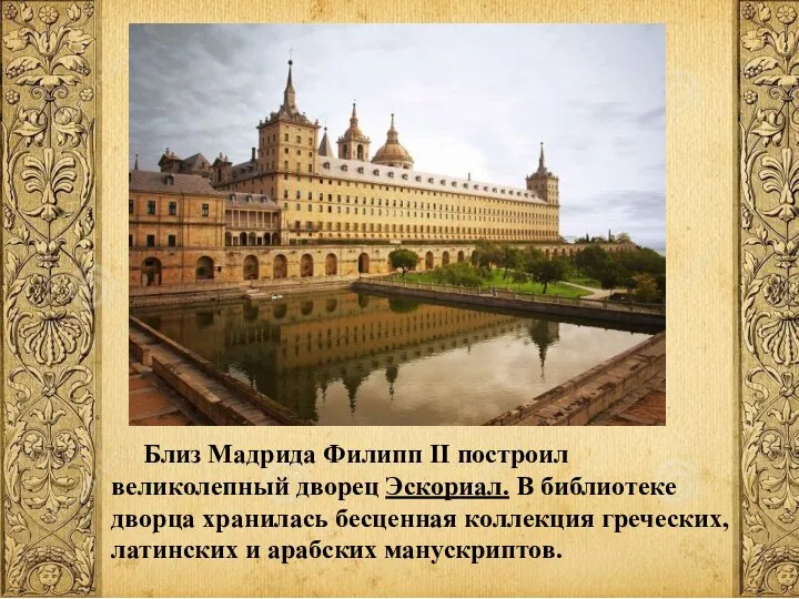 Близ Мадрида Филипп II построил великолепный дворец Эскориал. В библиотеке дворца