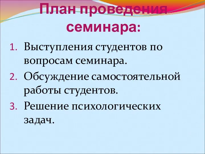 План проведения семинара: Выступления студентов по вопросам семинара. Обсуждение самостоятельной работы студентов. Решение психологических задач.