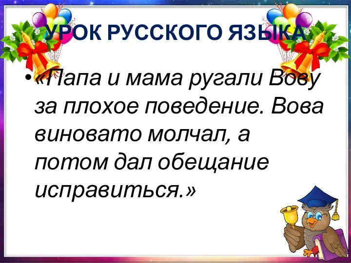 УРОК РУССКОГО ЯЗЫКА «Папа и мама ругали Вову за плохое поведение.