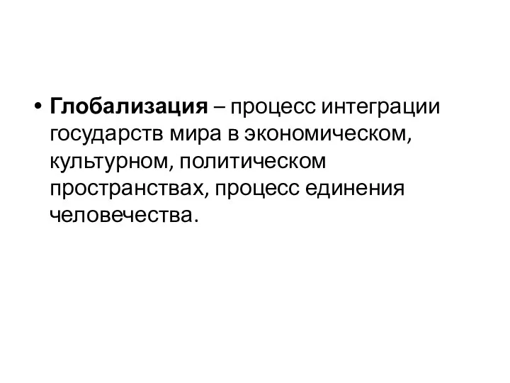 Глобализация – процесс интеграции государств мира в экономическом, культурном, политическом пространствах, процесс единения человечества.