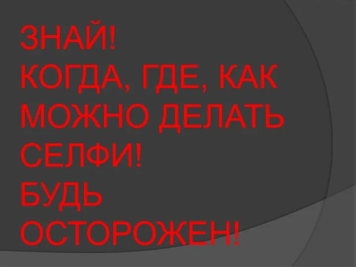 ЗНАЙ! КОГДА, ГДЕ, КАК МОЖНО ДЕЛАТЬ СЕЛФИ! БУДЬ ОСТОРОЖЕН!