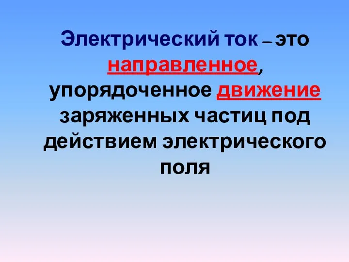 Электрический ток – это направленное, упорядоченное движение заряженных частиц под действием электрического поля