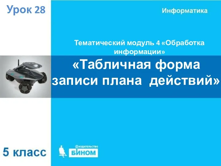 Тематический модуль 4 «Обработка информации» Урок 28 «Табличная форма записи плана действий»