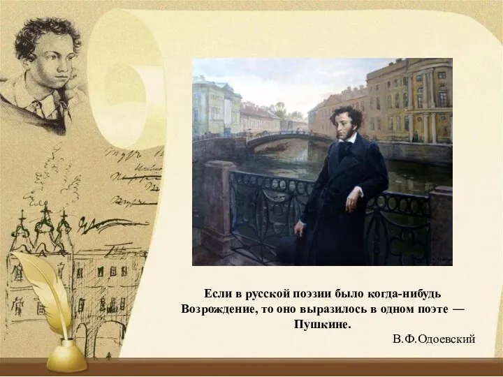 Если в русской поэзии было когда-нибудь Возрождение, то оно выразилось в одном поэте ― Пушкине. В.Ф.Одоевский