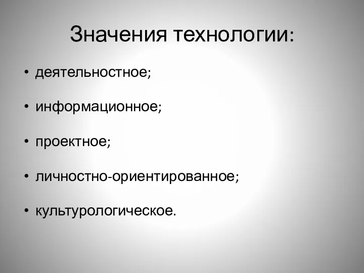 Значения технологии: деятельностное; информационное; проектное; личностно-ориентированное; культурологическое.