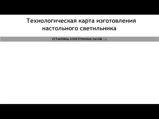 Технологическая карта изготовления настольного светильника УСТАНОВКА ЭЛЕКТРОННЫХ ЧАСОВ