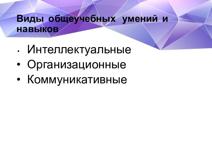 Виды общеучебных умений и навыков Интеллектуальные Организационные Коммуникативные