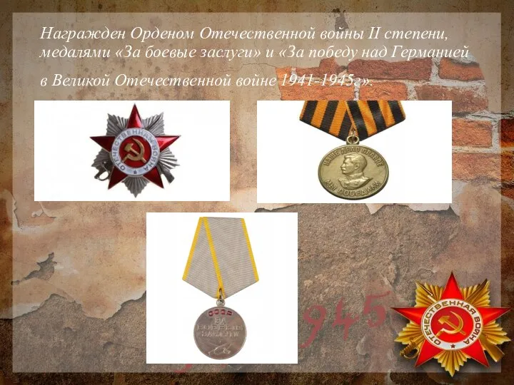 Награжден Орденом Отечественной войны II степени, медалями «За боевые заслуги» и
