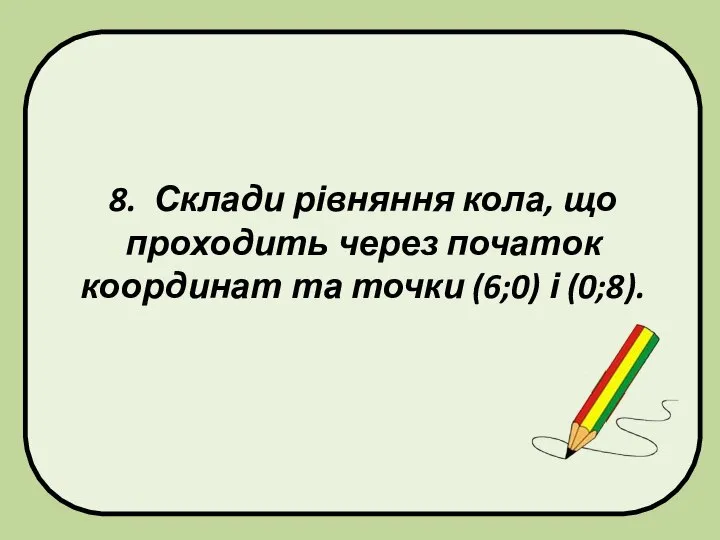 8. Склади рівняння кола, що проходить через початок координат та точки (6;0) і (0;8).