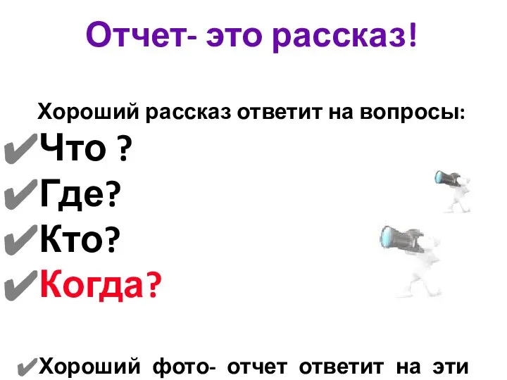 Отчет- это рассказ! Хороший рассказ ответит на вопросы: Что ? Где?