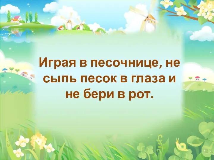 Играя в песочнице, не сыпь песок в глаза и не бери в рот.