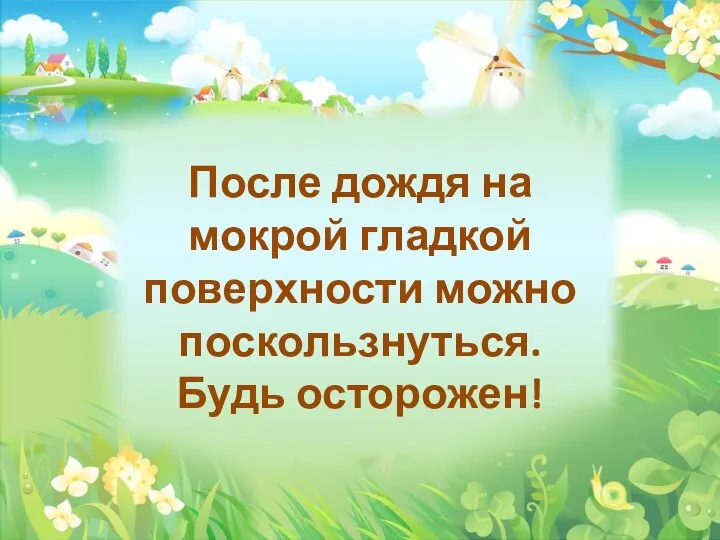 После дождя на мокрой гладкой поверхности можно поскользнуться. Будь осторожен!