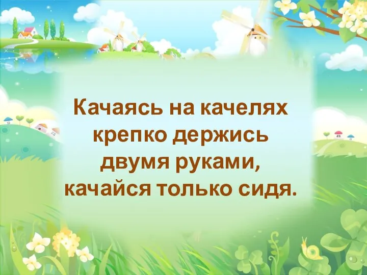 Качаясь на качелях крепко держись двумя руками, качайся только сидя.