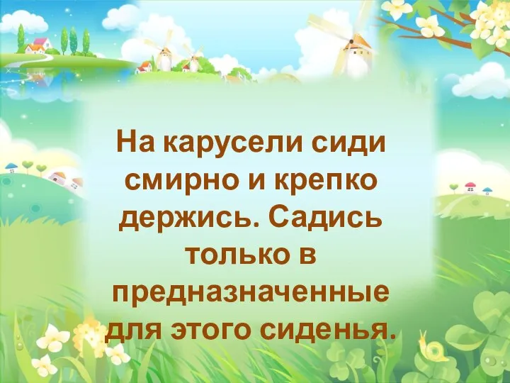 На карусели сиди смирно и крепко держись. Садись только в предназначенные для этого сиденья.