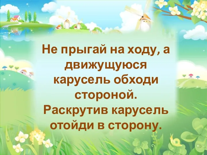 Не прыгай на ходу, а движущуюся карусель обходи стороной. Раскрутив карусель отойди в сторону.