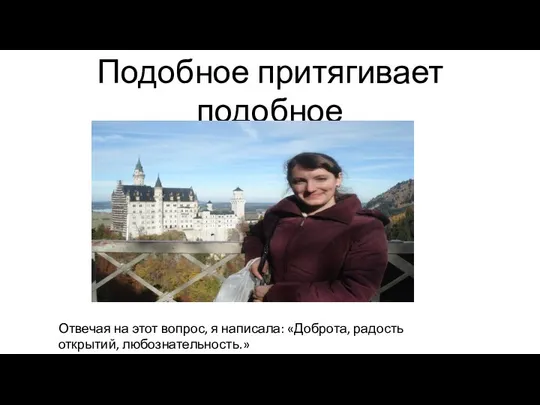 Подобное притягивает подобное Отвечая на этот вопрос, я написала: «Доброта, радость открытий, любознательность.»