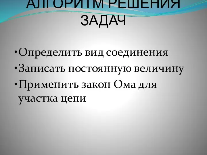 АЛГОРИТМ РЕШЕНИЯ ЗАДАЧ Определить вид соединения Записать постоянную величину Применить закон Ома для участка цепи