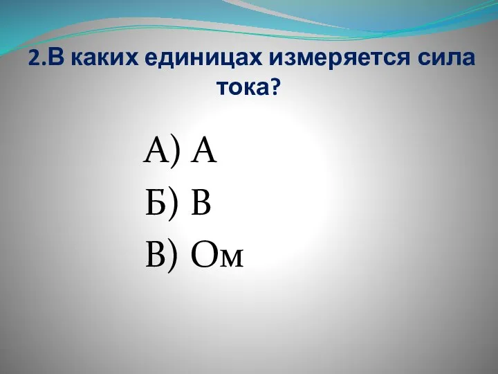 2.В каких единицах измеряется сила тока? А) А Б) В В) Ом