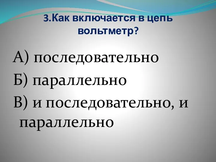 3.Как включается в цепь вольтметр? А) последовательно Б) параллельно В) и последовательно, и параллельно