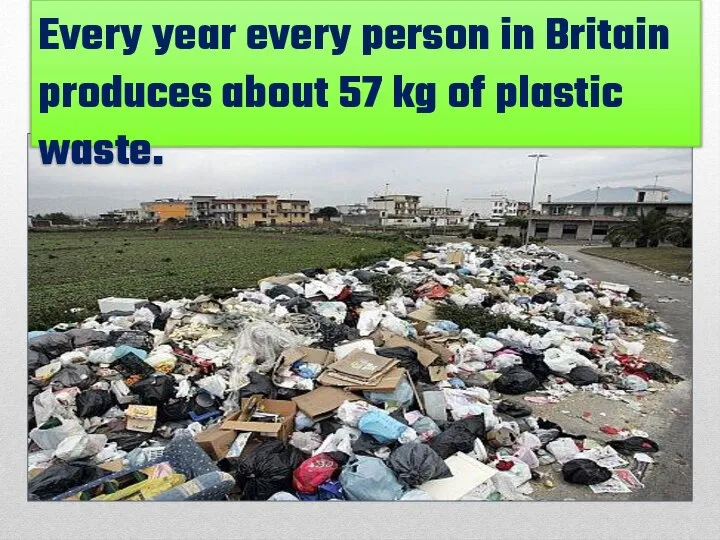 Every year in Britain each person produces about 57 kilograms of