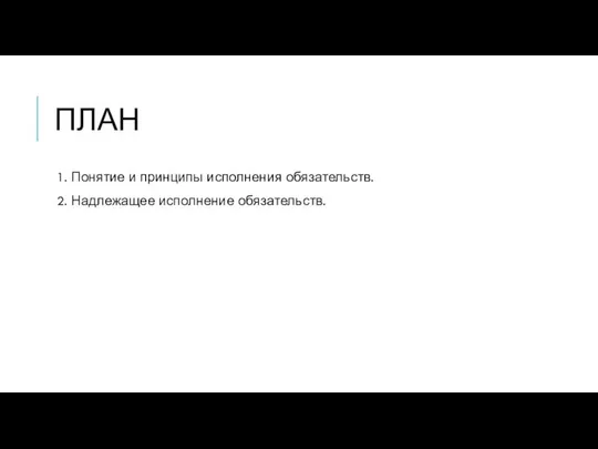 ПЛАН 1. Понятие и принципы исполнения обязательств. 2. Надлежащее исполнение обязательств.