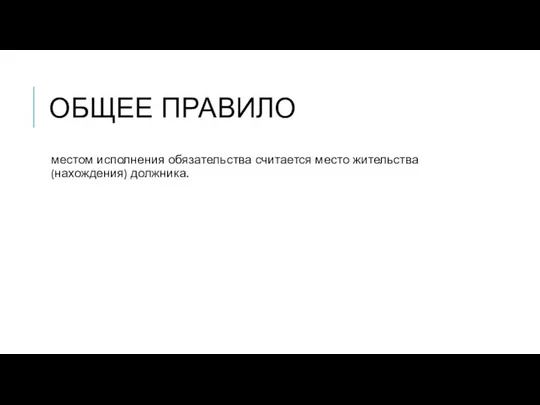 ОБЩЕЕ ПРАВИЛО местом исполнения обязательства считается место жительства (нахождения) должника.