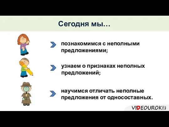 Сегодня мы… познакомимся с неполными предложениями; узнаем о признаках неполных предложений;