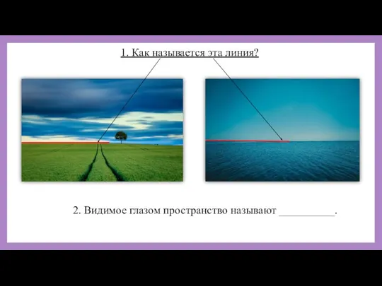 1. Как называется эта линия? 2. Видимое глазом пространство называют __________.