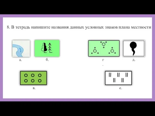 8. В тетрадь напишите названия данных условных знаков плана местности а. б. в. г. д. е.