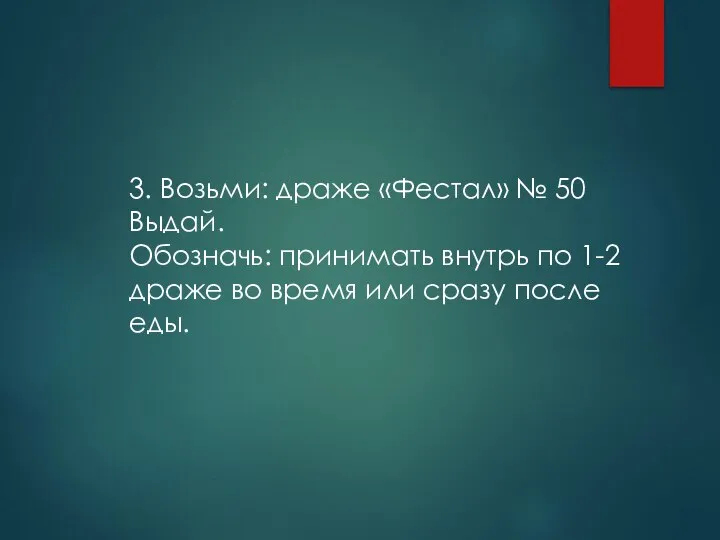 3. Возьми: драже «Фестал» № 50 Выдай. Обозначь: принимать внутрь по