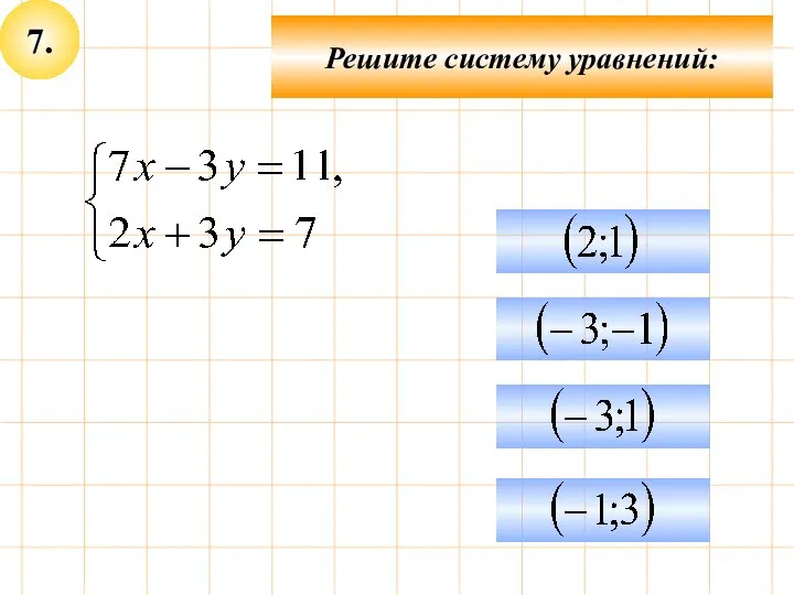 7. Решите систему уравнений: