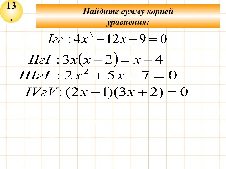 13. Найдите сумму корней уравнения: