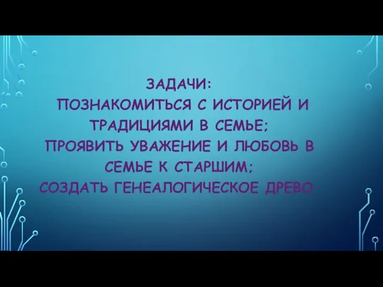 ЗАДАЧИ: ПОЗНАКОМИТЬСЯ С ИСТОРИЕЙ И ТРАДИЦИЯМИ В СЕМЬЕ; ПРОЯВИТЬ УВАЖЕНИЕ И