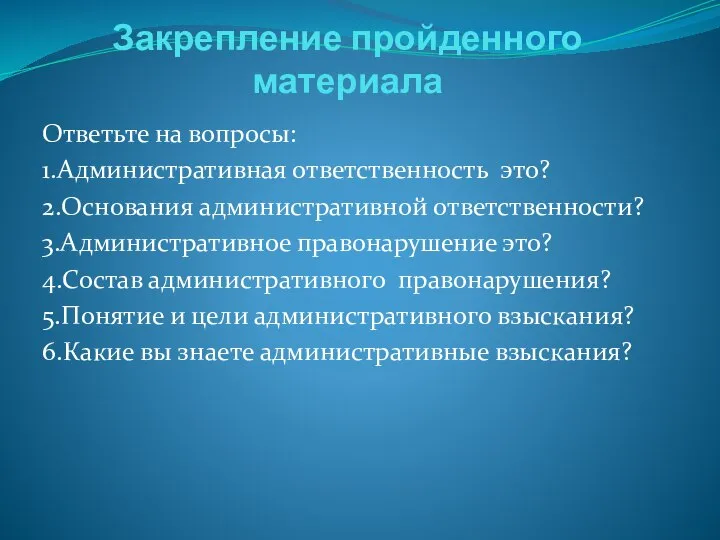 Закрепление пройденного материала Ответьте на вопросы: 1.Административная ответственность это? 2.Основания административной