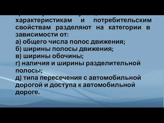 Автомобильные дороги по транспортно-эксплуатационным характеристикам и потребительским свойствам разделяют на категории