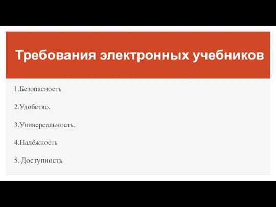 Требования электронных учебников 1.Безопасность 2.Удобство. 3.Универсальность. 4.Надёжность 5. Доступность