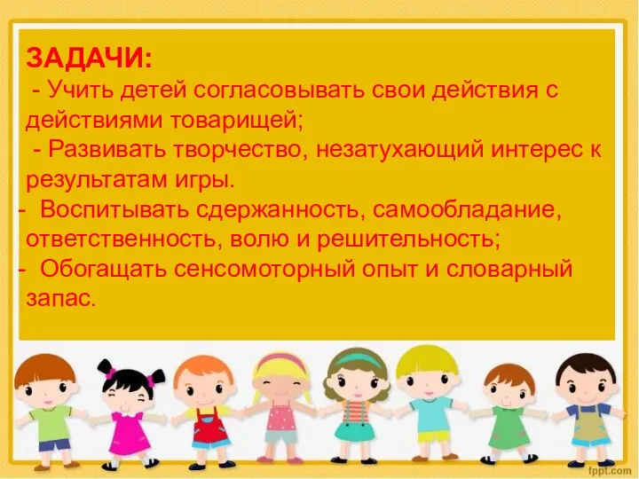 ЗАДАЧИ: - Учить детей согласовывать свои действия с действиями товарищей; -