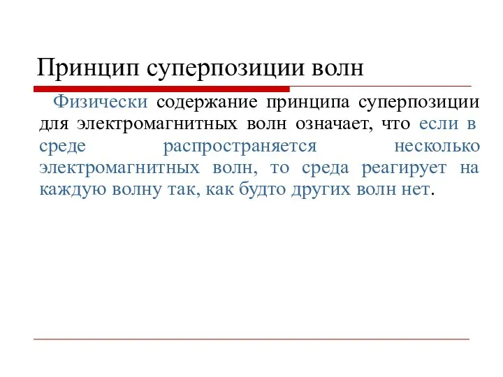 Принцип суперпозиции волн Физически содержание принципа суперпозиции для электромагнитных волн означает,