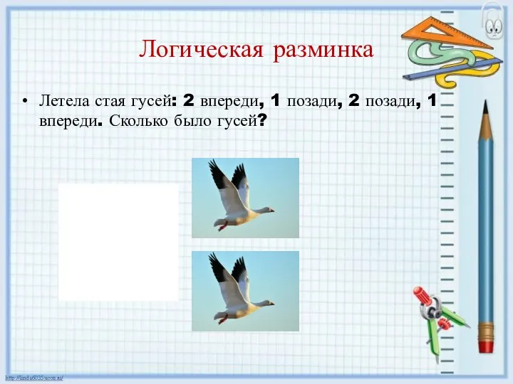 Логическая разминка Летела стая гусей: 2 впереди, 1 позади, 2 позади, 1 впереди. Сколько было гусей?