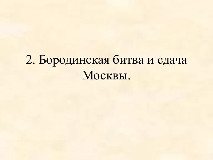 2. Бородинская битва и сдача Москвы.