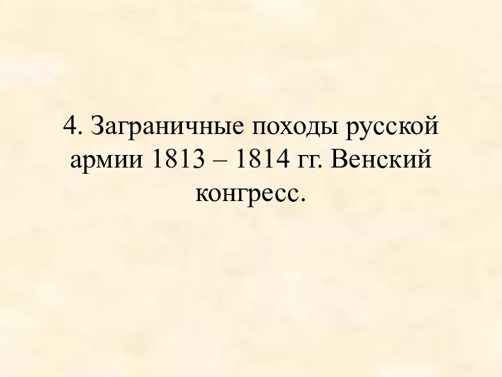 4. Заграничные походы русской армии 1813 – 1814 гг. Венский конгресс.