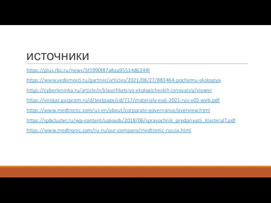 источники https://plus.rbc.ru/news/5f1990f87a8aa95514d6344f https://www.vedomosti.ru/partner/articles/2021/08/27/883464-pochemu-ekologiya https://cyberleninka.ru/article/n/klassifikatsiya-ekologicheskih-innovatsiy/viewer https://vniigaz.gazprom.ru/d/textpage/cd/717/materialy-esgi-2021-rus-v05-web.pdf https://www.medtronic.com/us-en/about/corporate-governance/overview.html https://spbcluster.ru/wp-content/uploads/2018/06/spravochnik_predpriyatij_klasteraIT.pdf https://www.medtronic.com/ru-ru/our-company/medtronic-russia.html