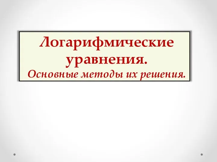 Логарифмические уравнения. Основные методы их решения