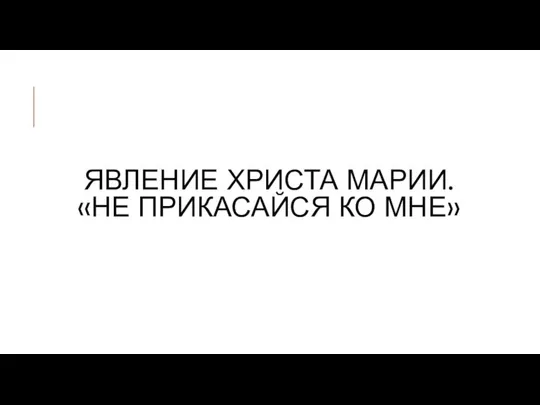 ЯВЛЕНИЕ ХРИСТА МАРИИ. «НЕ ПРИКАСАЙСЯ КО МНЕ»