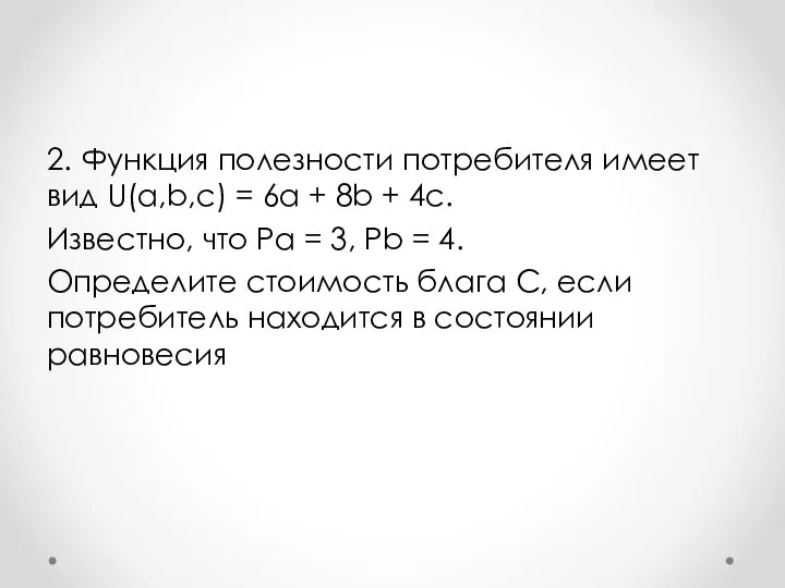 2. Функция полезности потребителя имеет вид U(a,b,c) = 6a + 8b