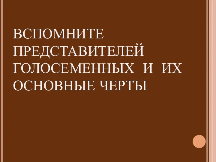 ВСПОМНИТЕ ПРЕДСТАВИТЕЛЕЙ ГОЛОСЕМЕННЫХ И ИХ ОСНОВНЫЕ ЧЕРТЫ