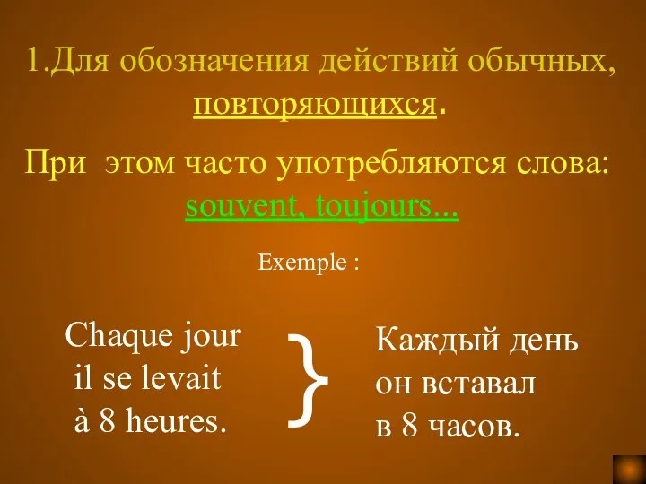 1.Для обозначения действий обычных, повторяющихся. Chaque jour il se levait à